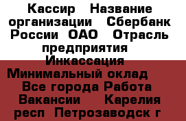 Кассир › Название организации ­ Сбербанк России, ОАО › Отрасль предприятия ­ Инкассация › Минимальный оклад ­ 1 - Все города Работа » Вакансии   . Карелия респ.,Петрозаводск г.